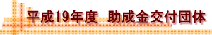 平成19年度 助成金交付団体