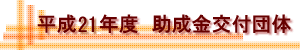 平成21年度 助成金交付団体