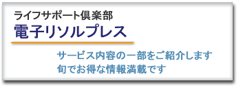 ライフサポート倶楽部 電子リソルプレス サービス内容の一部をご紹介します 旬でお得な情報満載です