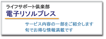 ライフサポート倶楽部　電子リソルプレス　サービス内容の一部をご紹介します　旬でお得な情報満載です